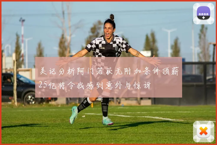 美记分析阿门若获无附加条件顶薪25亿将令我感到意外与惊讶