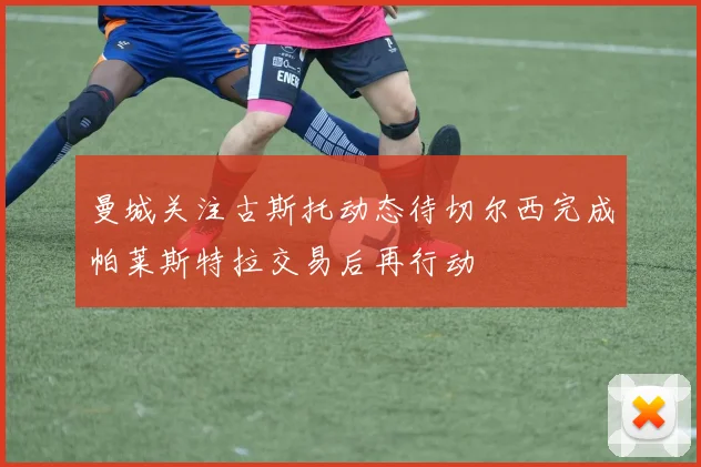 曼城关注古斯托动态待切尔西完成帕莱斯特拉交易后再行动