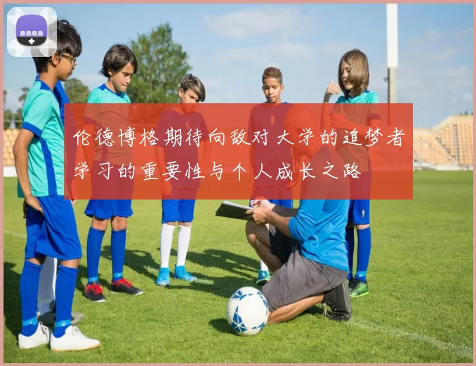 伦德博格期待向敌对大学的追梦者学习的重要性与个人成长之路