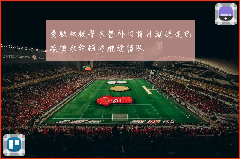 曼联积极寻求替补门将计划送走巴延德尔希顿将继续留队